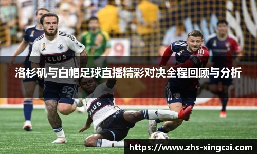 洛杉矶与白帽足球直播精彩对决全程回顾与分析